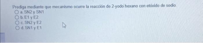 Prediga Mediante Que Mecanismo Ocurre La Reaccion De 2 Yodo Hexano Con Etoxido De Sodio O A Sn2 Y Sn1 Ob E1 Y E2 O C 1