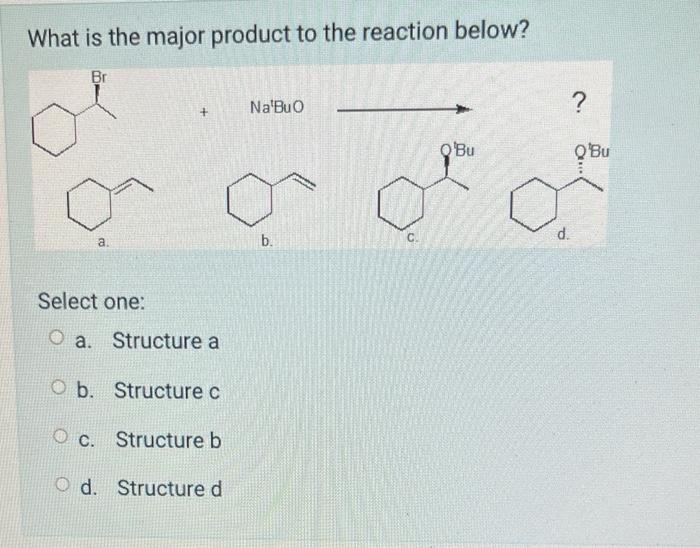 What Is The Major Product To The Reaction Below Br A Select One A Structure A Ob Structure C Oc Structure B Od St 1
