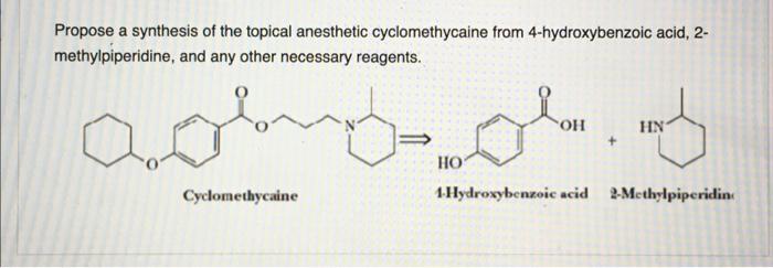 Propose A Synthesis Of The Topical Anesthetic Cyclomethycaine From 4 Hydroxybenzoic Acid 2 Methylpiperidine And Any O 1