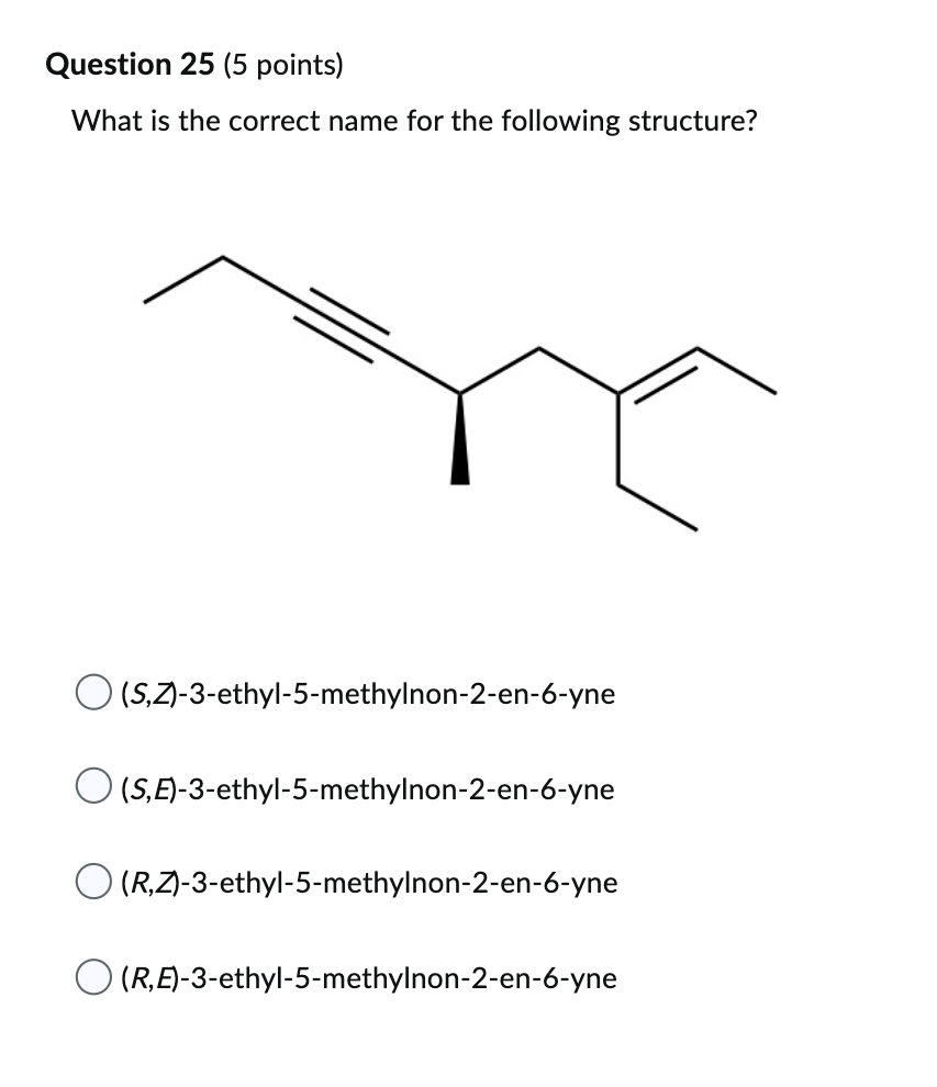 Question 25 5 Points What Is The Correct Name For The Following Structure S Z 3 Ethyl 5 Methylnon 2 En 6 Yne O S E 1