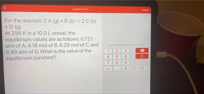 Question 6 Of 13 For The Reaction 2 A G B S 2 C S D G At 298 K In A 10 0 L Vessel The Equilibrium Values 1