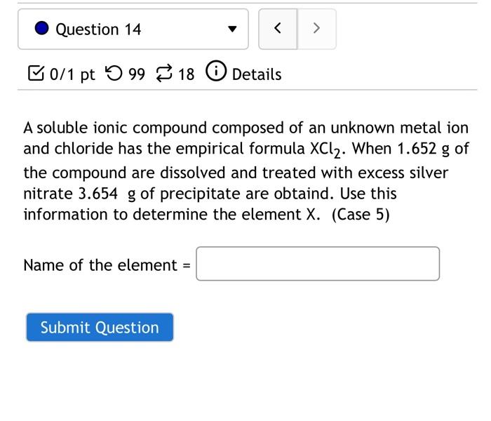 Question 14 0 1 Pt 9918 Details A Soluble Ionic Compound Composed Of An Unknown Metal Ion And Chloride Has The Empi 1