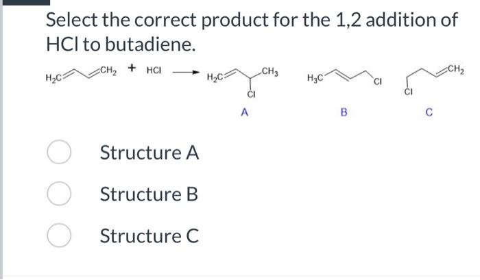 Select The Correct Product For The 1 2 Addition Of Hci To Butadiene Ch Hci H C Structure A Structure B Structure C H 1
