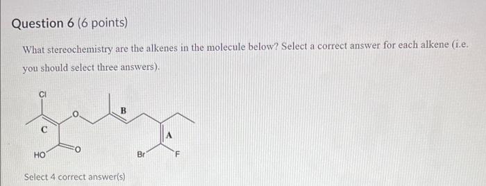Question 6 6 Points What Stereochemistry Are The Alkenes In The Molecule Below Select A Correct Answer For Each Alken 1