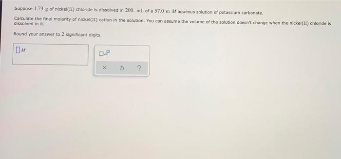 Suppose 1 73 G Of Nickel Ii Chloride Is Dissolved In 200 Ml Of A 57 0 M M Aqueous Solution Of Potassium Carbonate Ca 1