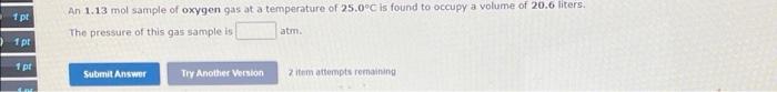 1pt 1 Pt 1pt An 1 13 Mol Sample Of Oxygen Gas At A Temperature Of 25 0 C Is Found To Occupy A Volume Of 20 6 Liters The 1
