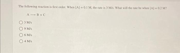 The Following Reaction Is First Order When A 0 1 M The Rate Is 3 M S What Will The Rate Be When A 0 2 M A B 1