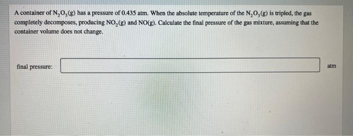 A Container Of N O G Has A Pressure Of 0 435 Atm When The Absolute Temperature Of The N O G Is Tripled The Gas Com 1