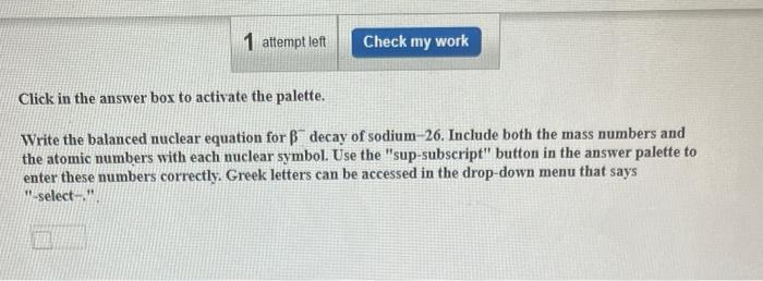 1 Attempt Left 7 Check My Work Click In The Answer Box To Activate The Palette Write The Balanced Nuclear Equation For 1