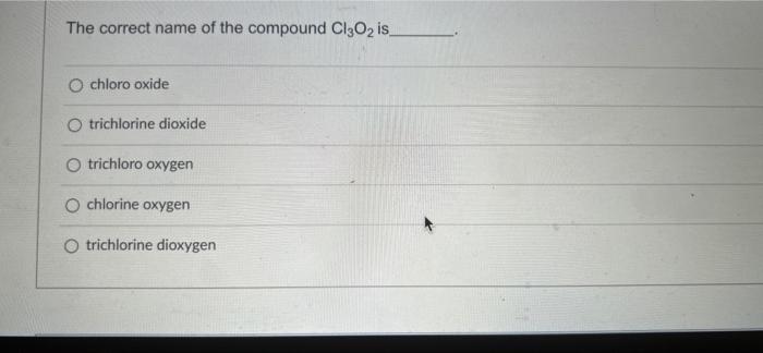 The Correct Name Of The Compound Cl3o2 Is O Chloro Oxide O Trichlorine Dioxide O Trichloro Oxygen O Chlorine Oxygen O T 1