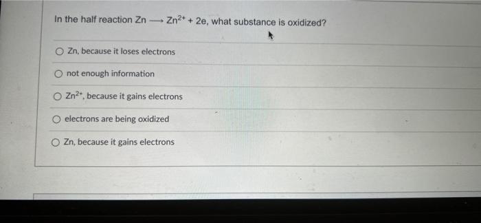 In The Half Reaction Znzn 2e What Substance Is Oxidized O Zn Because It Loses Electrons O Not Enough Information 1