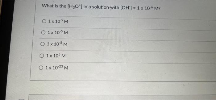 What Is The H3o In A Solution With Oh 1 X 10 6 M 0 1 X 10 M 0 1 X 105 M O 1x 10 8 M 0 1 X 105 M O 1 X 10 23 M 1