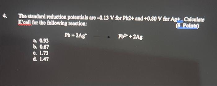 4 The Standard Reduction Potentials Are 0 13 V For Pb2 And 0 80 V For Ag Calculate E Cell For The Following Reactio 1