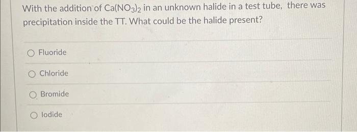 With The Addition Of Ca No3 2 In An Unknown Halide In A Test Tube There Was Precipitation Inside The Tt What Could Be 1