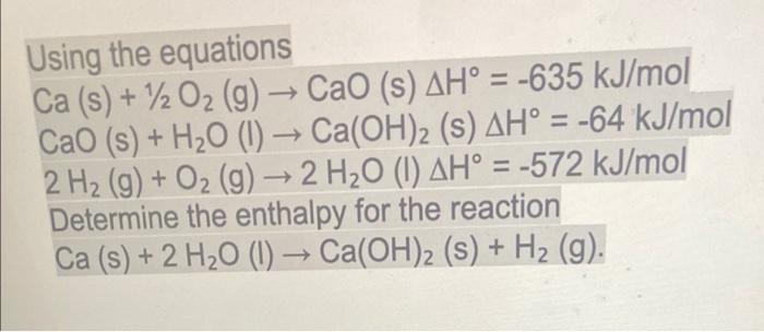 Using The Equations Ca S 2o G Cao S Ah 635 Kj Mol Cao S H O 1 Ca Oh 2 S Ah 64 Kj Mol 2 H G 1