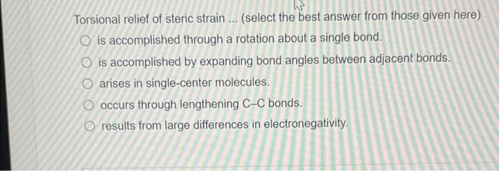 Torsional Relief Of Steric Strain Select The Best Answer From Those Given Here O Is Accomplished Through A Rotation 1