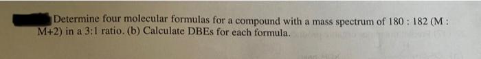 Determine Four Molecular Formulas For A Compound With A Mass Spectrum Of 180 182 M M 2 In A 3 1 Ratio B Calculate 1