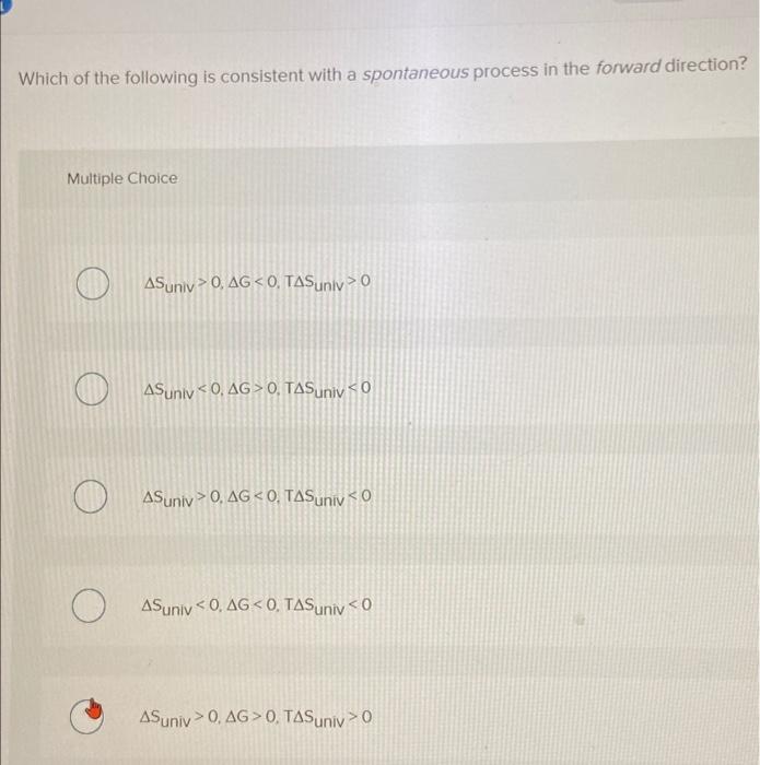 Which Of The Following Is Consistent With A Spontaneous Process In The Forward Direction Multiple Choice O O As Univ 0 1