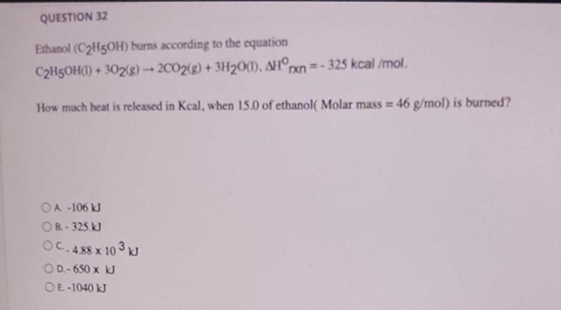 Question 32 Ethanol C H5oh Burns According To The Equation C H5oh 1 302 G 2co2 G 3h 001 Ahorxn 325 Kcal Mo 1