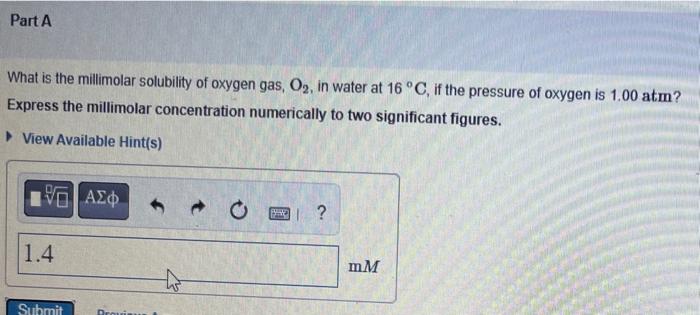 Part A What Is The Millimolar Solubility Of Oxygen Gas O In Water At 16 C If The Pressure Of Oxygen Is 1 00 Atm Ex 1
