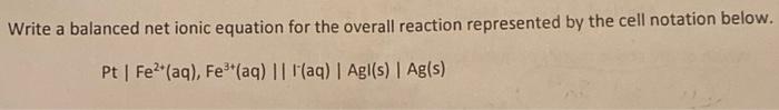 Write A Balanced Net Ionic Equation For The Overall Reaction Represented By The Cell Notation Below Pt Fe Aq Fe 1