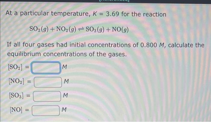 At A Particular Temperature K 3 69 For The Reaction So2 G No2 G So3 G No G If All Four Gases Had Initial Co 1