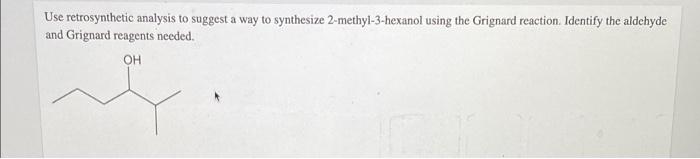 Use Retrosynthetic Analysis To Suggest A Way To Synthesize 2 Methyl 3 Hexanol Using The Grignard Reaction Identify The 1