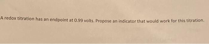 A Redox Titration Has An Endpoint At 0 99 Volts Propose An Indicator That Would Work For This Titration 1