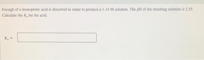 Enough Of A Monoprotic Acid Is Dissolved In Water To Produce A 1 14 M Solution The Ph Of The Resulting Solution Is 2 55 1