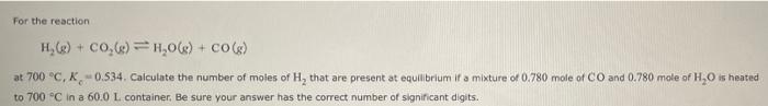 For The Reaction H G Co G H O G Co G At 700 C K 0 534 Calculate The Number Of Moles Of H That Are Presen 1