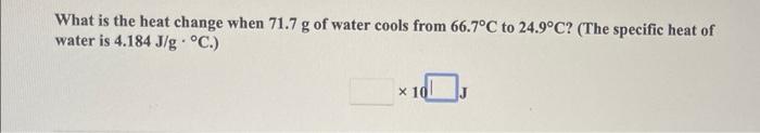 What Is The Heat Change When 71 7 G Of Water Cools From 66 7 C To 24 9 C The Specific Heat Of Water Is 4 184 J G C 1