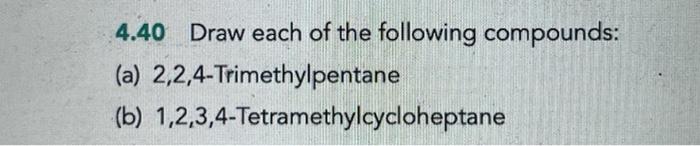 4 40 Draw Each Of The Following Compounds A 2 2 4 Trimethylpentane B 1 2 3 4 Tetramethylcycloheptane 1