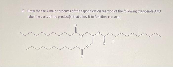 8 Draw The The 4 Major Products Of The Saponification Reaction Of The Following Triglyceride And Label The Parts Of The 1