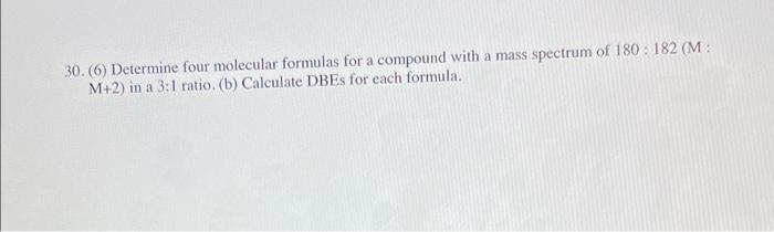30 6 Determine Four Molecular Formulas For A Compound With A Mass Spectrum Of 180 182 M M 2 In A 3 1 Ratio B C 1