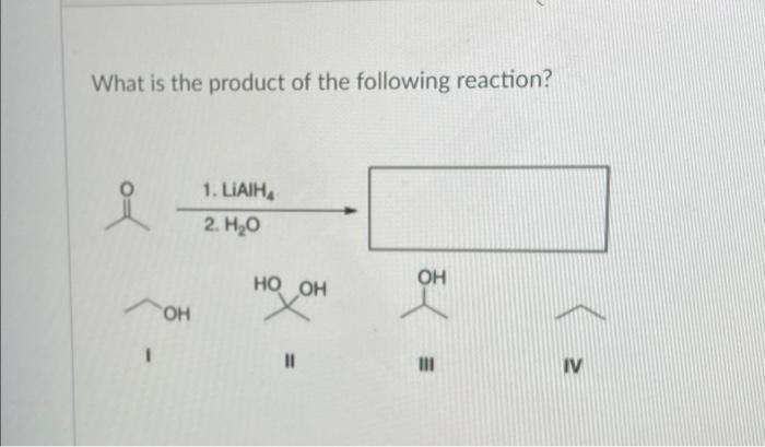 What Is The Product Of The Following Reaction 1 Soh 1 Liaih 2 H2o Ho Oh Oh Iii Iv 1