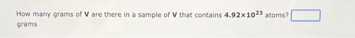 How Many Grams Of V Are There In A Sample Of V That Contains 4 92x1023 Atoms Grams 1