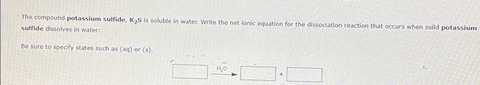 The Compound Potassium Sulfide K S Is Soluble In Water Write The Net Lonic Equation For The Dissociation Reaction That 1