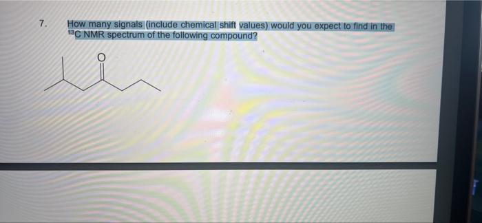 7 How Many Signals Include Chemical Shift Values Would You Expect To Find In The 13c Nmr Spectrum Of The Following Co 1