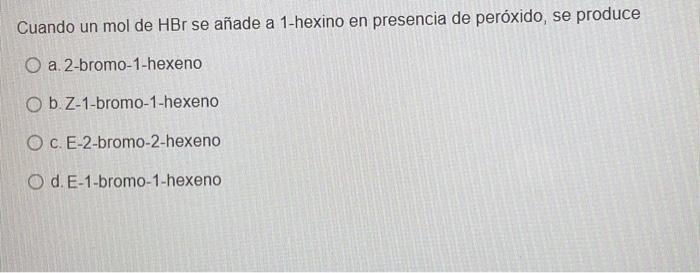 Cuando Un Mol De Hbr Se Anade A 1 Hexino En Presencia De Peroxido Se Produce O A 2 Bromo 1 Hexeno O B Z 1 Bromo 1 Hex 1