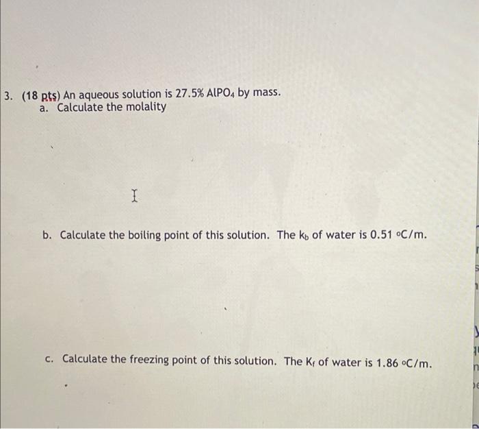 3 18 Pts An Aqueous Solution Is 27 5 Alpo4 By Mass A Calculate The Molality I B Calculate The Boiling Point Of Th 1
