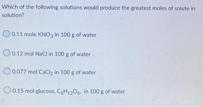 Which Of The Following Solutions Would Produce The Greatest Moles Of Solute In Solution 0 11 Mole Kno3 In 100 G Of Wate 1