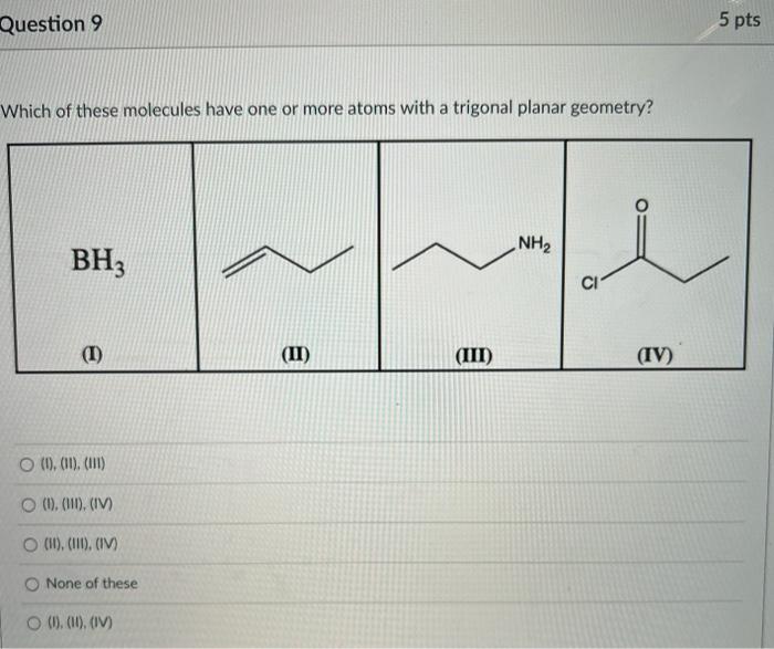 Question 9 Which Of These Molecules Have One Or More Atoms With A Trigonal Planar Geometry Bh3 I O 1 11 111 O 1