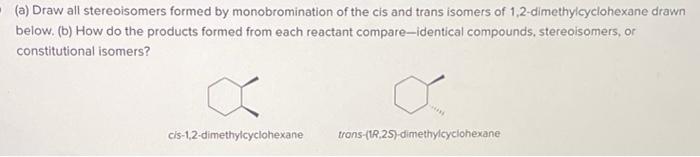 A Draw All Stereoisomers Formed By Monobromination Of The Cis And Trans Isomers Of 1 2 Dimethylcyclohexane Drawn Below 1
