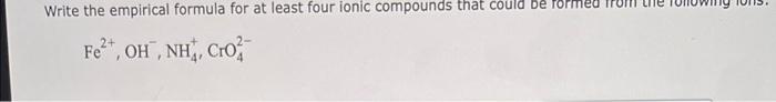 Write The Empirical Formula For At Least Four Ionic Compounds That Could Be Formed Fe Oh Nh Cro 1