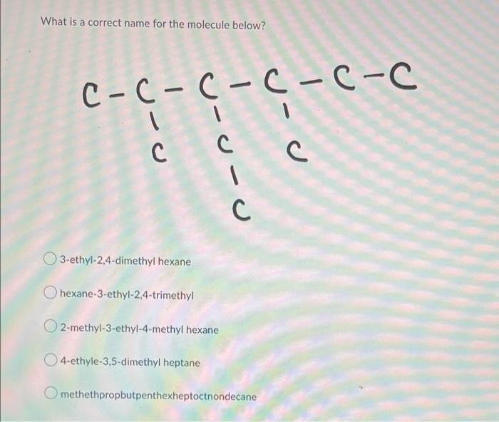 What Is A Correct Name For The Molecule Below C C C C C C 1 C 3 Ethyl 2 4 Dimethyl Hexane 51113 Hexane 3 Ethyl 2 4 Trim 1