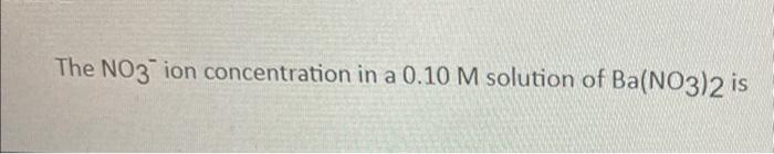 The No3 Ion Concentration In A 0 10 M Solution Of Ba No3 2 Is 2