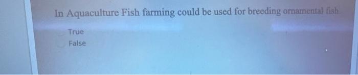 In Aquaculture Fish Farming Could Be Used For Breeding Ornamental Fish True False 1