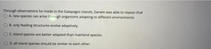 Through Observations He Made In The Galapagos Islands Darwin Was Able To Reason That O A New Species Can Arise Through 1