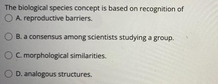 The Biological Species Concept Is Based On Recognition Of O A Reproductive Barriers B A Consensus Among Scientists St 1