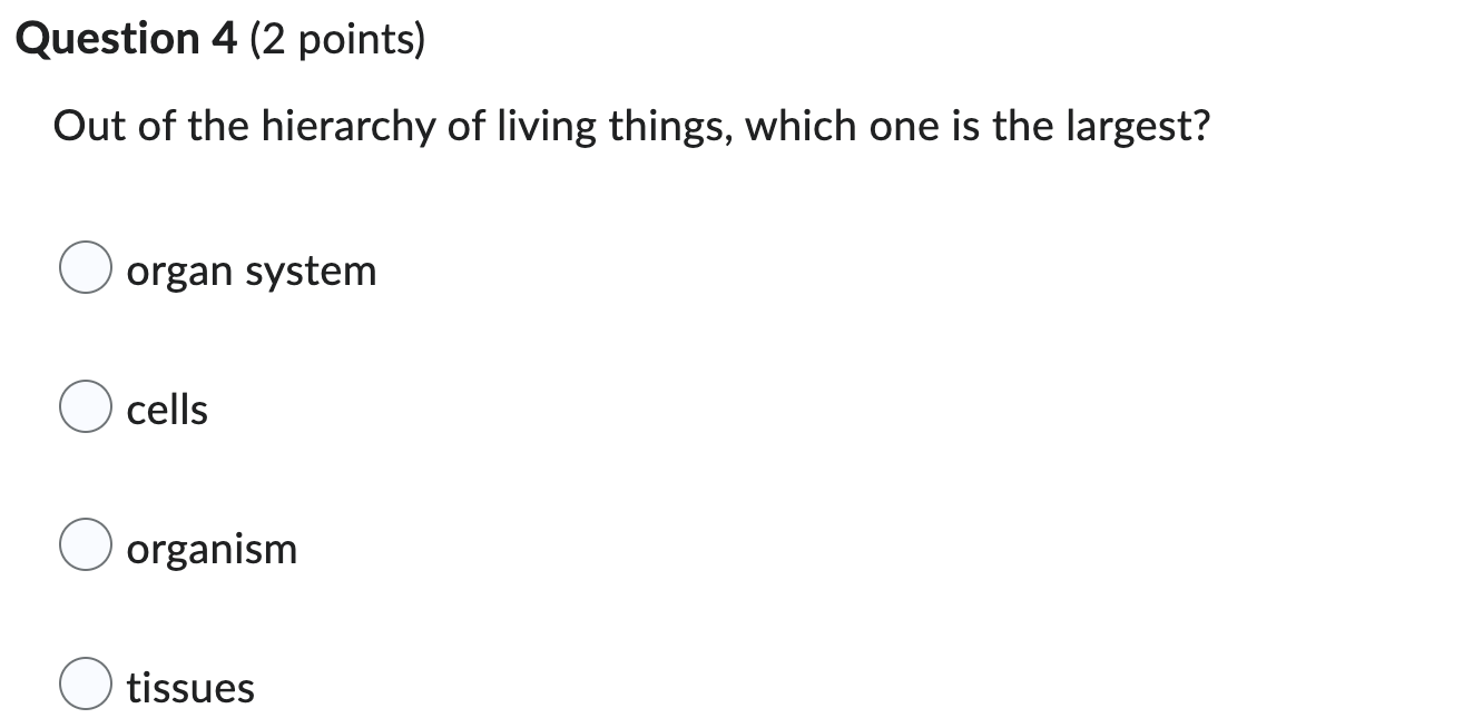 Question 4 2 Points Out Of The Hierarchy Of Living Things Which One Is The Largest Organ System Cells Organism Tissu 1